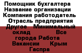 Помощник бухгалтера › Название организации ­ Компания-работодатель › Отрасль предприятия ­ Другое › Минимальный оклад ­ 15 000 - Все города Работа » Вакансии   . Крым,Гаспра